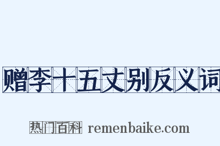 赠李十五丈别反义词是什么意思的图片